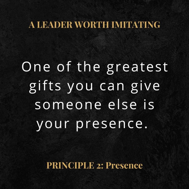 A Leader Worth Imitating quote: "One of the greatest gifts you can give someone else is your presence."