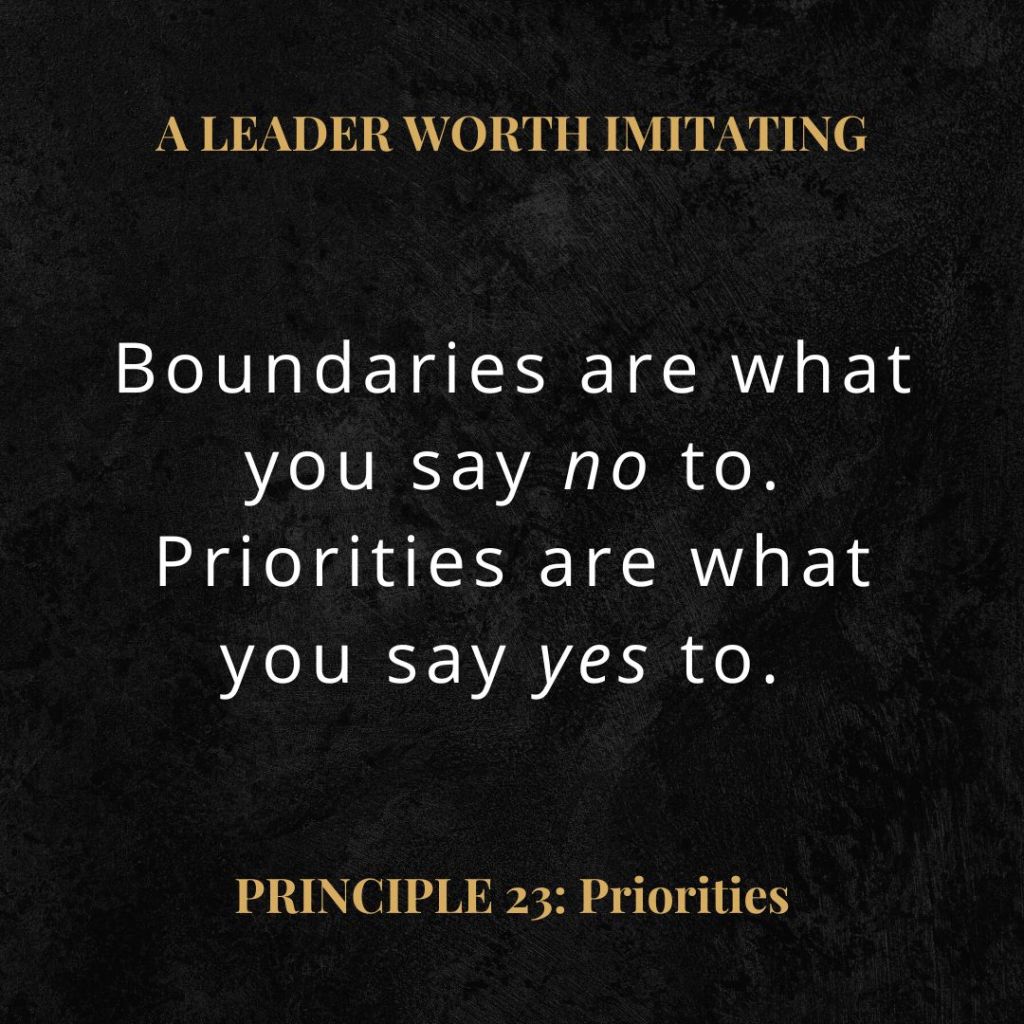 A Leader Worth Imitating Quote: "Boundaries also help us say yes to what is really important. When we set boundaries, we can also set priorities. Priorities are what you say yes to. " 